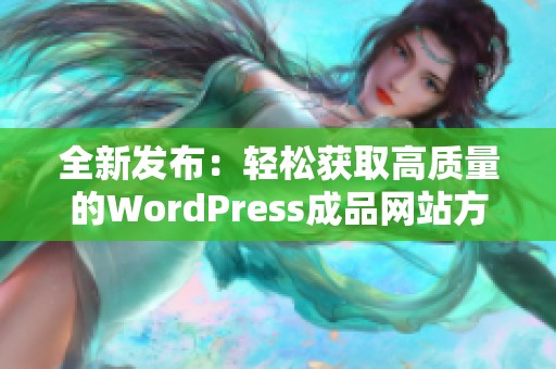 全新发布：轻松获取高质量的WordPress成品网站方案