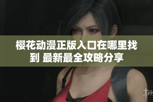 樱花动漫正版入口在哪里找到 最新最全攻略分享