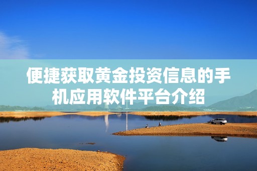 便捷获取黄金投资信息的手机应用软件平台介绍