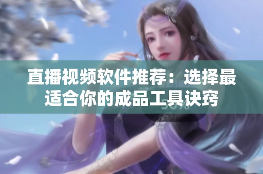 直播视频软件推荐：选择最适合你的成品工具诀窍