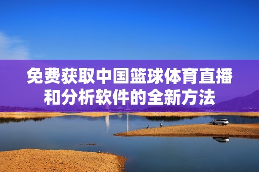 免费获取中国篮球体育直播和分析软件的全新方法