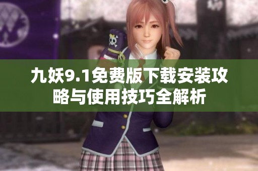 九妖9.1免费版下载安装攻略与使用技巧全解析