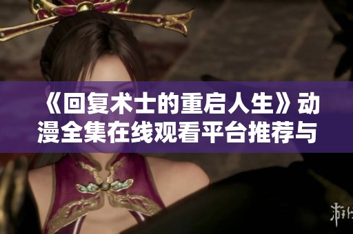 《回复术士的重启人生》动漫全集在线观看平台推荐与分析