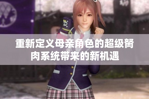 重新定义母亲角色的超级胬肉系统带来的新机遇