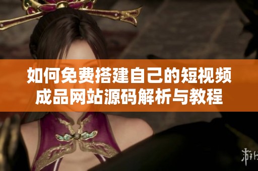 如何免费搭建自己的短视频成品网站源码解析与教程