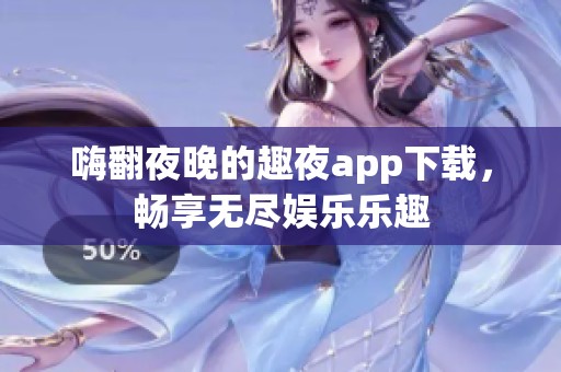 嗨翻夜晚的趣夜app下载，畅享无尽娱乐乐趣
