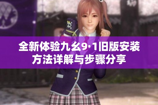 全新体验九幺9·1旧版安装方法详解与步骤分享