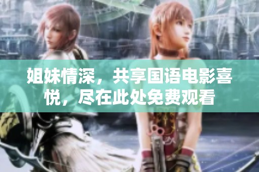 姐妹情深，共享国语电影喜悦，尽在此处免费观看