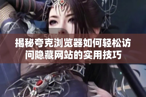 揭秘夸克浏览器如何轻松访问隐藏网站的实用技巧