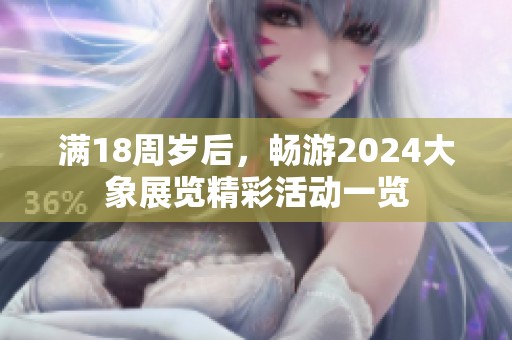 满18周岁后，畅游2024大象展览精彩活动一览