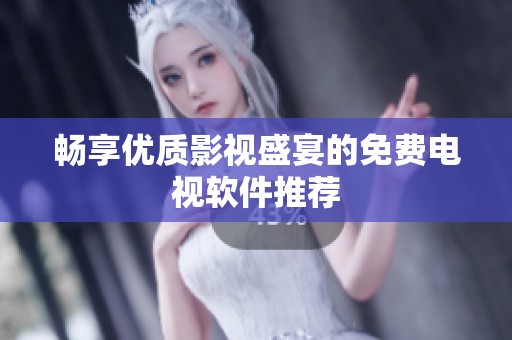 畅享优质影视盛宴的免费电视软件推荐