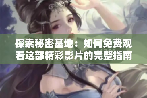 探索秘密基地：如何免费观看这部精彩影片的完整指南