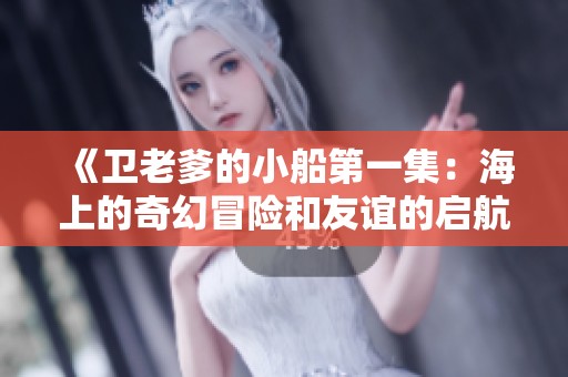 《卫老爹的小船第一集：海上的奇幻冒险和友谊的启航》