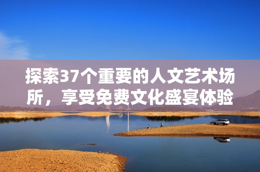 探索37个重要的人文艺术场所，享受免费文化盛宴体验