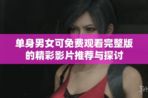 单身男女可免费观看完整版的精彩影片推荐与探讨
