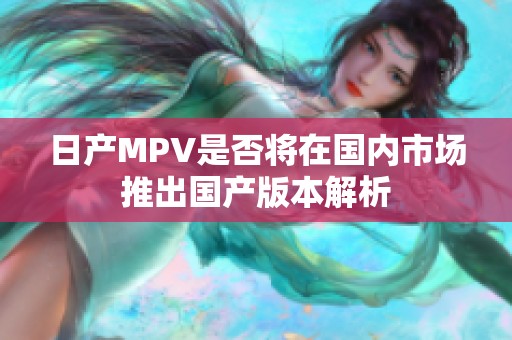 日产MPV是否将在国内市场推出国产版本解析