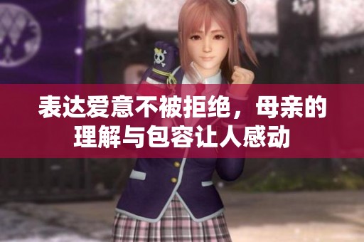 表达爱意不被拒绝，母亲的理解与包容让人感动