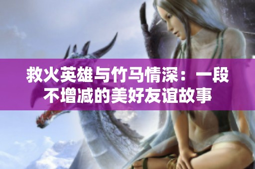 救火英雄与竹马情深：一段不增减的美好友谊故事
