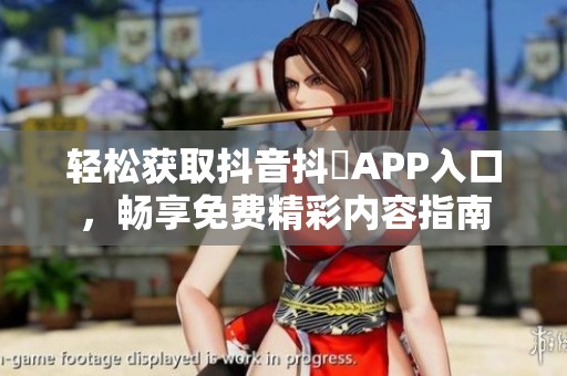 轻松获取抖音抖抈APP入口，畅享免费精彩内容指南