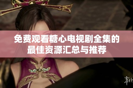 免费观看糖心电视剧全集的最佳资源汇总与推荐