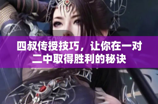 四叔传授技巧，让你在一对二中取得胜利的秘诀