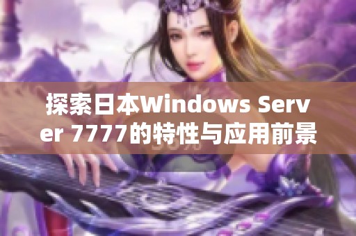 探索日本Windows Server 7777的特性与应用前景