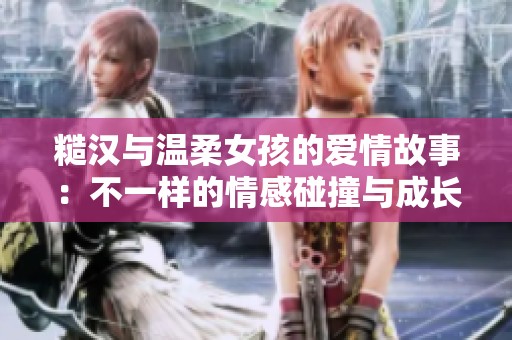 糙汉与温柔女孩的爱情故事：不一样的情感碰撞与成长