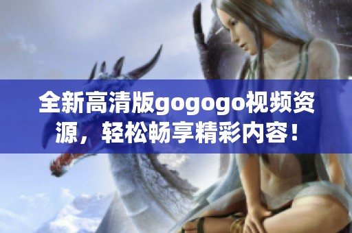 全新高清版gogogo视频资源，轻松畅享精彩内容！