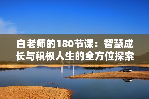 白老师的180节课：智慧成长与积极人生的全方位探索