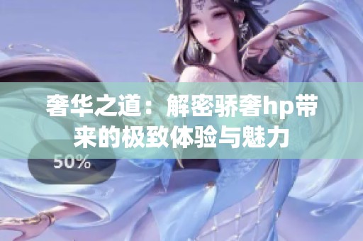 奢华之道：解密骄奢hp带来的极致体验与魅力