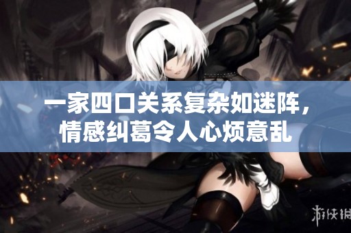 一家四口关系复杂如迷阵，情感纠葛令人心烦意乱