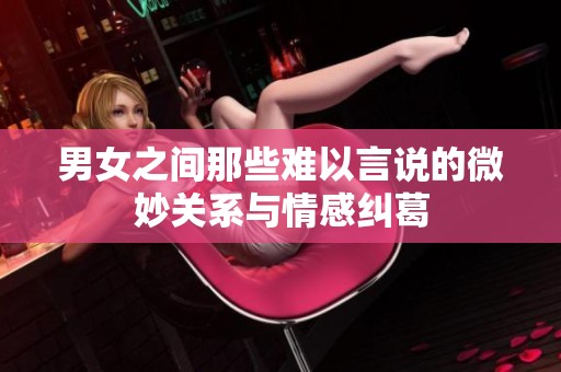 男女之间那些难以言说的微妙关系与情感纠葛