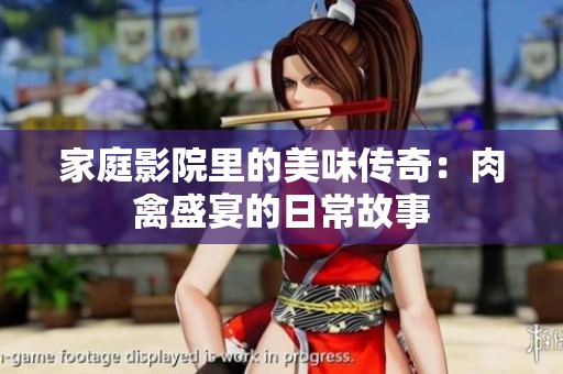 家庭影院里的美味传奇：肉禽盛宴的日常故事