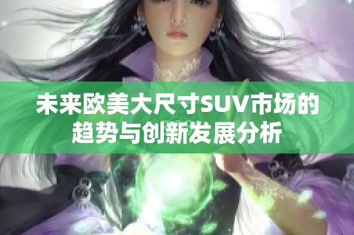 未来欧美大尺寸SUV市场的趋势与创新发展分析
