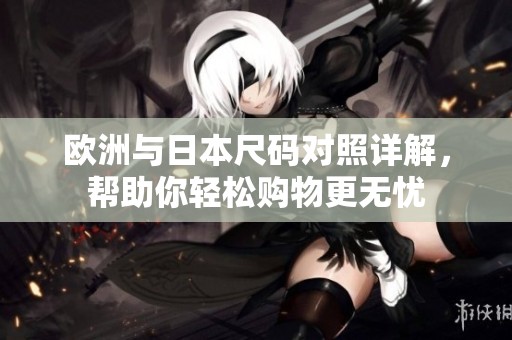 欧洲与日本尺码对照详解，帮助你轻松购物更无忧