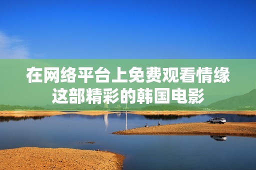 在网络平台上免费观看情缘这部精彩的韩国电影