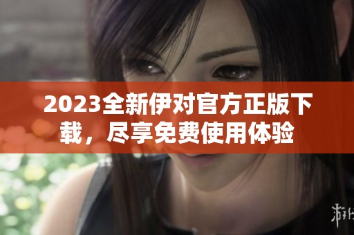 2023全新伊对官方正版下载，尽享免费使用体验