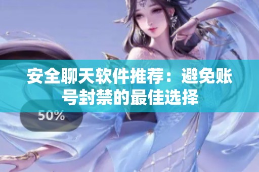 安全聊天软件推荐：避免账号封禁的最佳选择