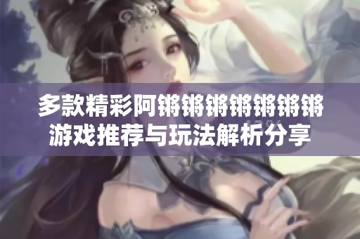 多款精彩阿锵锵锵锵锵锵锵游戏推荐与玩法解析分享