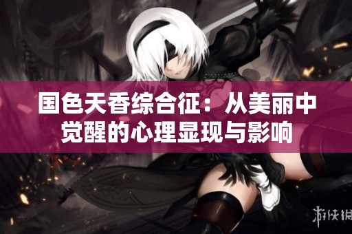 国色天香综合征：从美丽中觉醒的心理显现与影响