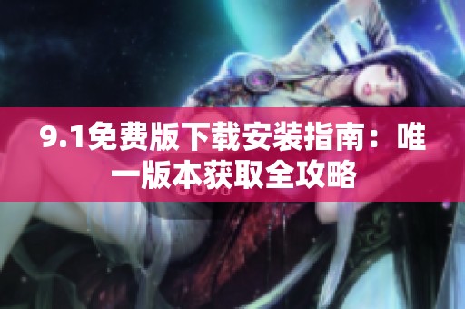9.1免费版下载安装指南：唯一版本获取全攻略