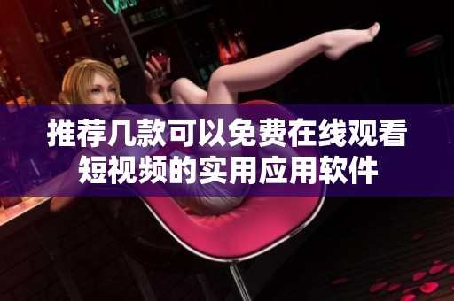 推荐几款可以免费在线观看短视频的实用应用软件