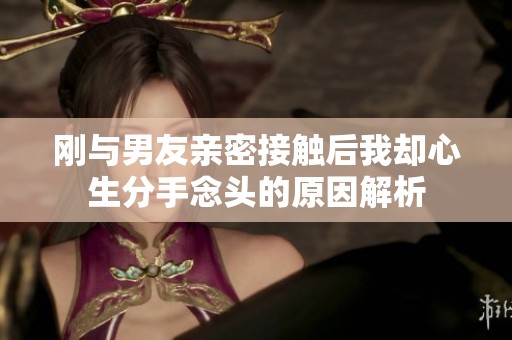 刚与男友亲密接触后我却心生分手念头的原因解析