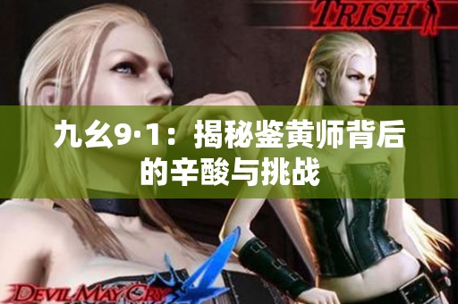 九幺9·1：揭秘鉴黄师背后的辛酸与挑战