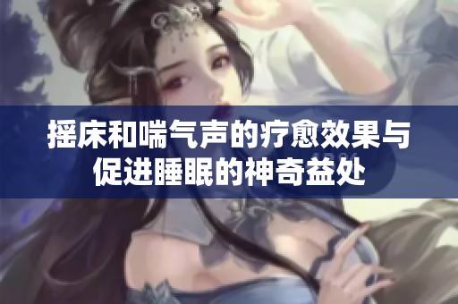 摇床和喘气声的疗愈效果与促进睡眠的神奇益处