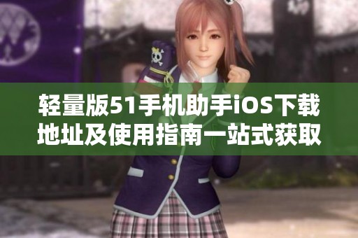 轻量版51手机助手iOS下载地址及使用指南一站式获取