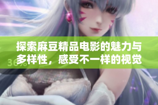 探索麻豆精品电影的魅力与多样性，感受不一样的视觉盛宴