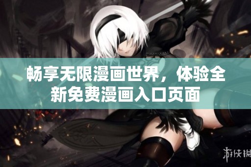 畅享无限漫画世界，体验全新免费漫画入口页面