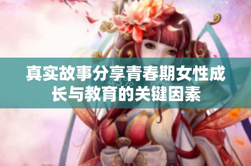 真实故事分享青春期女性成长与教育的关键因素