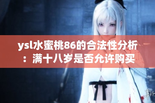ysl水蜜桃86的合法性分析：满十八岁是否允许购买